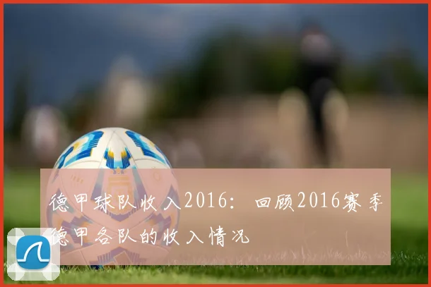 德甲球队收入2016：回顾2016赛季德甲各队的收入情况