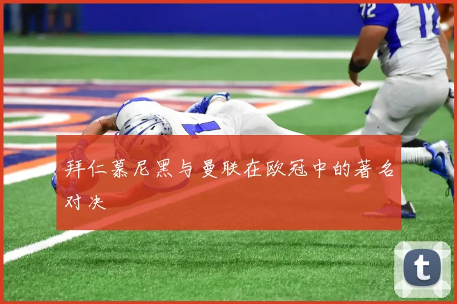 拜仁慕尼黑与曼联在欧冠中的著名对决