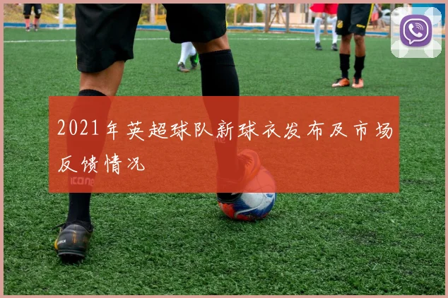 2021年英超球队新球衣发布及市场反馈情况