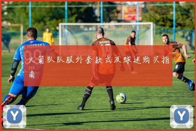 火箭队队服外套款式及球迷购买指南