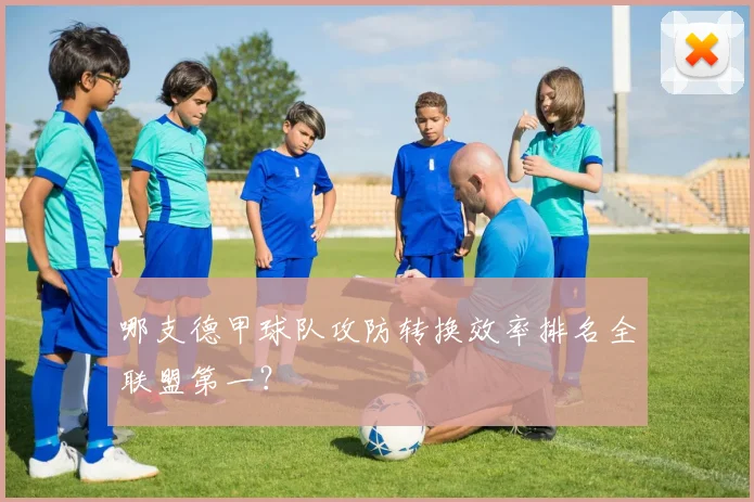 哪支德甲球队攻防转换效率排名全联盟第一?