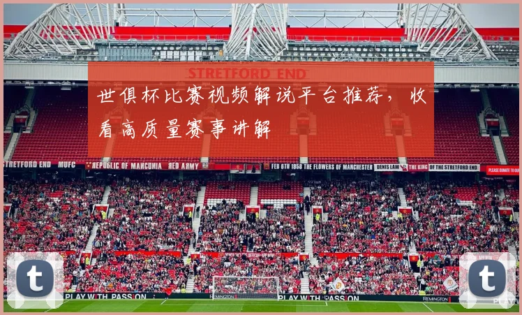 世俱杯比赛视频解说平台推荐，收看高质量赛事讲解