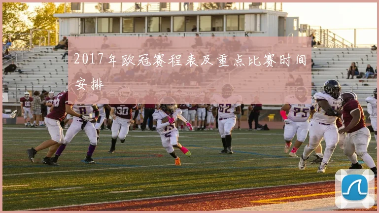 2017年欧冠赛程表及重点比赛时间安排