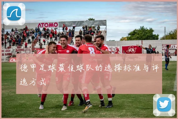德甲足球最佳球队的选择标准与评选方式