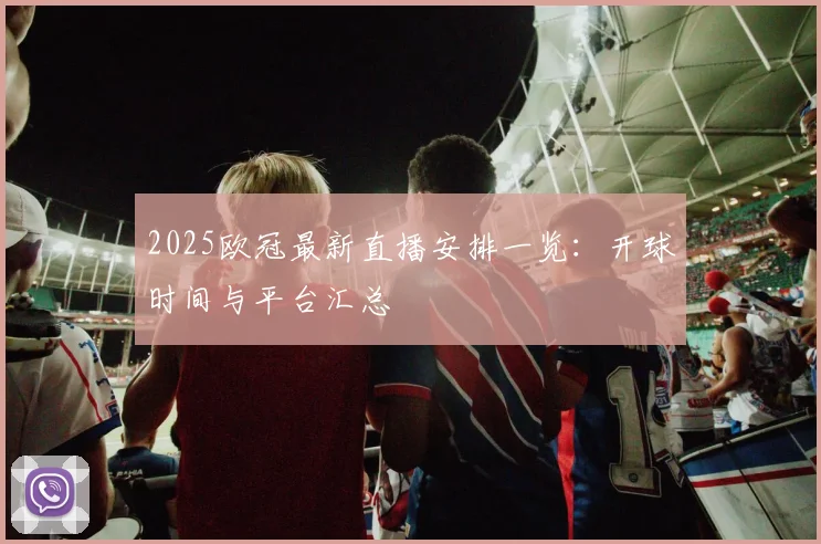2025欧冠最新直播安排一览：开球时间与平台汇总